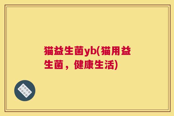 猫益生菌yb(猫用益生菌，健康生活)