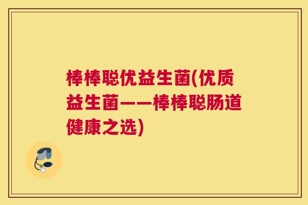 棒棒聪优益生菌(优质益生菌——棒棒聪肠道健康之选)