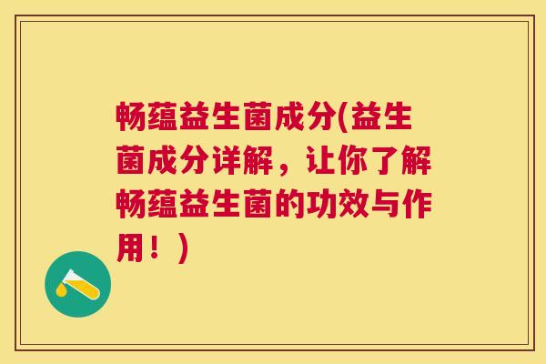 畅蕴益生菌成分(益生菌成分详解，让你了解畅蕴益生菌的功效与作用！)