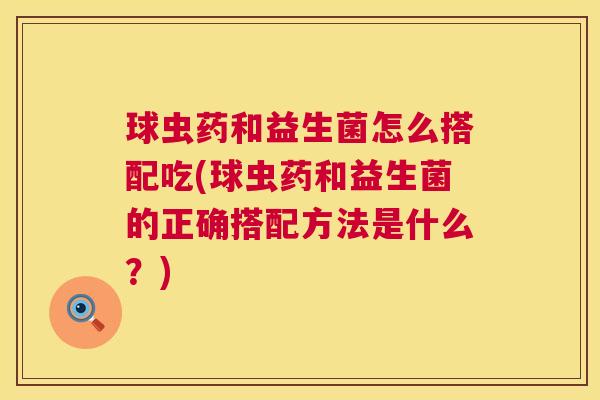 球虫药和益生菌怎么搭配吃(球虫药和益生菌的正确搭配方法是什么？)