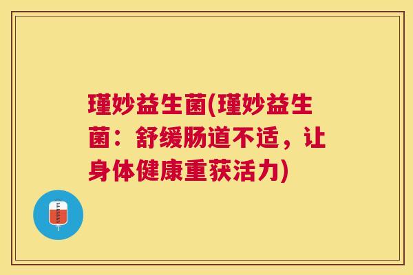 瑾妙益生菌(瑾妙益生菌：舒缓肠道不适，让身体健康重获活力)