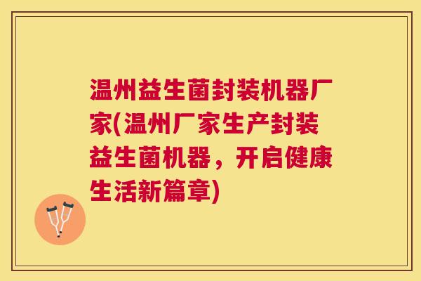 温州益生菌封装机器厂家(温州厂家生产封装益生菌机器，开启健康生活新篇章)