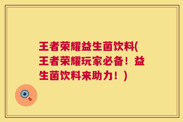 王者荣耀益生菌饮料(王者荣耀玩家必备！益生菌饮料来助力！)