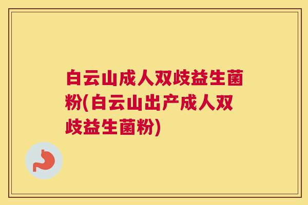 白云山成人双歧益生菌粉(白云山出产成人双歧益生菌粉)