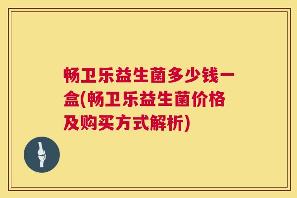 畅卫乐益生菌多少钱一盒(畅卫乐益生菌价格及购买方式解析)