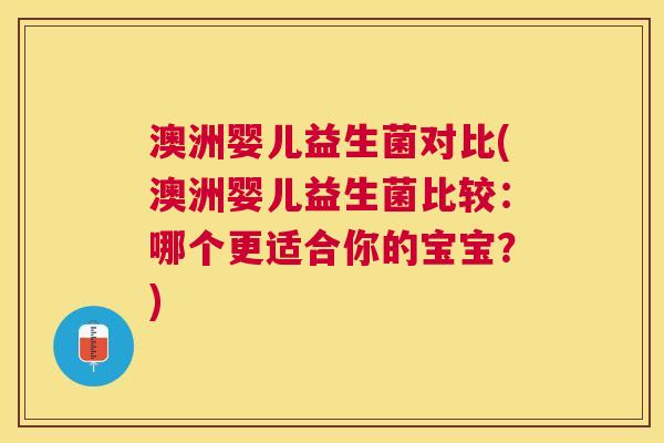 澳洲婴儿益生菌对比(澳洲婴儿益生菌比较：哪个更适合你的宝宝？)