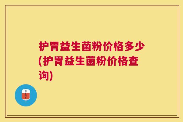 护胃益生菌粉价格多少(护胃益生菌粉价格查询)