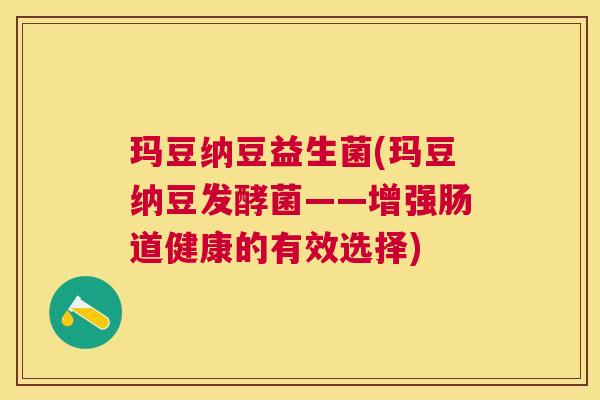 玛豆纳豆益生菌(玛豆纳豆发酵菌——增强肠道健康的有效选择)