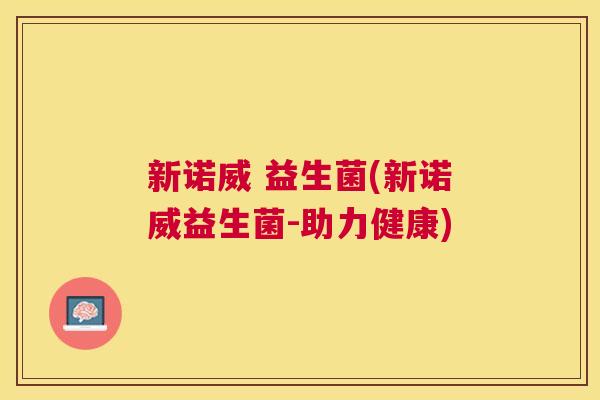 新诺威 益生菌(新诺威益生菌-助力健康)
