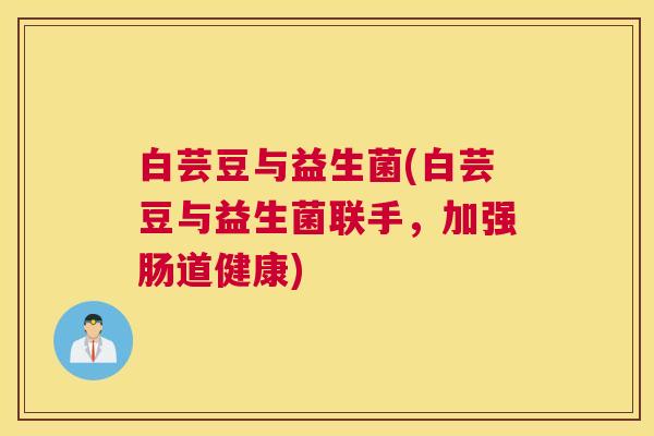 白芸豆与益生菌(白芸豆与益生菌联手，加强肠道健康)