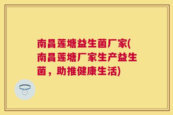 南昌莲塘益生菌厂家(南昌莲塘厂家生产益生菌，助推健康生活)