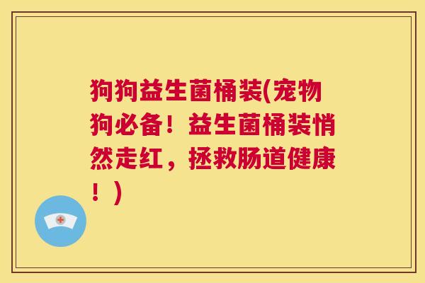 狗狗益生菌桶装(宠物狗必备！益生菌桶装悄然走红，拯救肠道健康！)