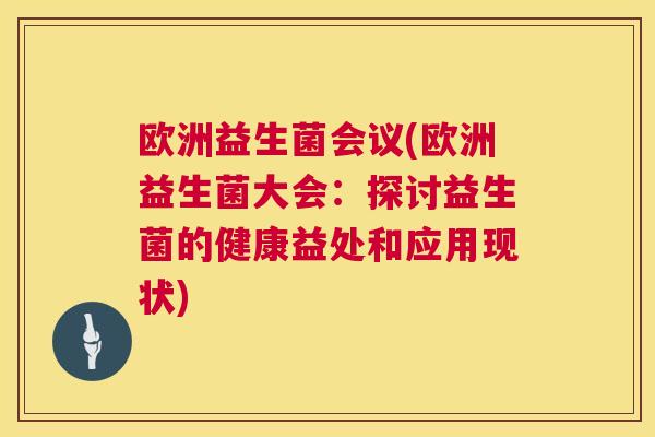 欧洲益生菌会议(欧洲益生菌大会：探讨益生菌的健康益处和应用现状)