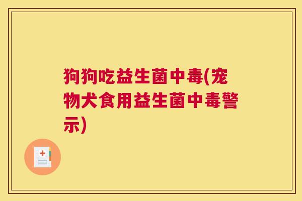 狗狗吃益生菌中毒(宠物犬食用益生菌中毒警示)