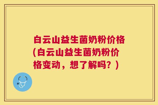 白云山益生菌奶粉价格(白云山益生菌奶粉价格变动，想了解吗？)