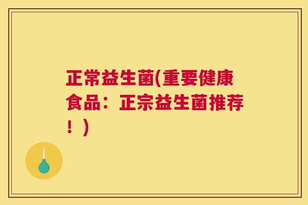 正常益生菌(重要健康食品：正宗益生菌推荐！)