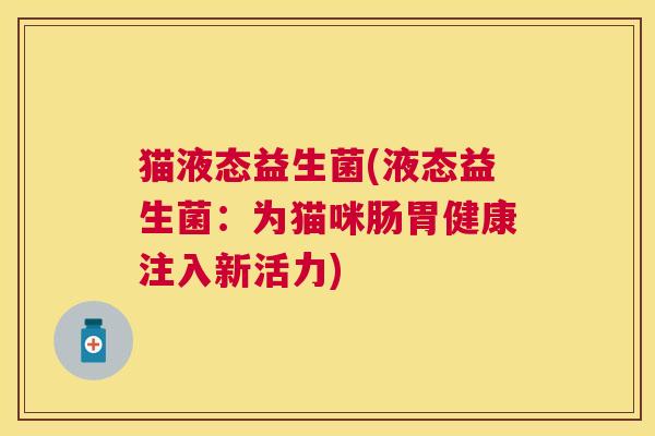 猫液态益生菌(液态益生菌：为猫咪肠胃健康注入新活力)