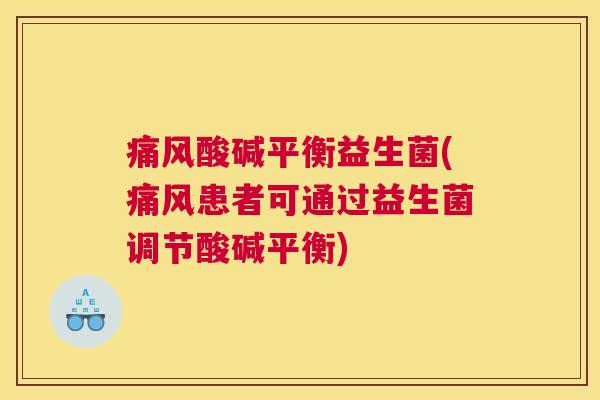痛风酸碱平衡益生菌(痛风患者可通过益生菌调节酸碱平衡)