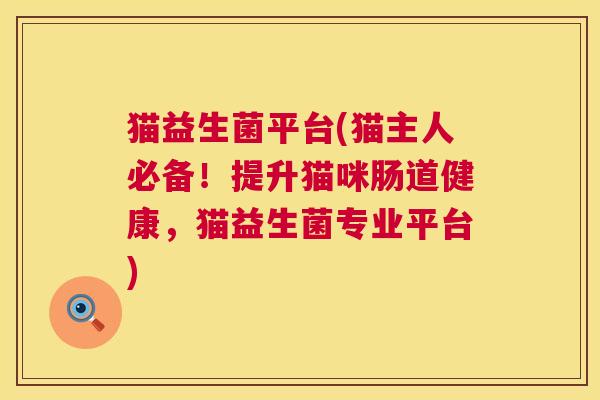 猫益生菌平台(猫主人必备！提升猫咪肠道健康，猫益生菌专业平台)
