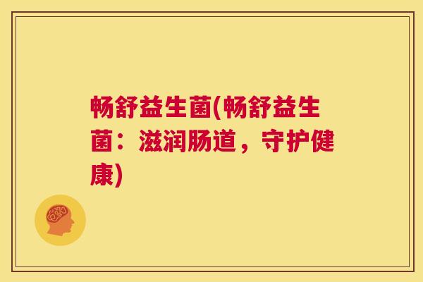 畅舒益生菌(畅舒益生菌：滋润肠道，守护健康)