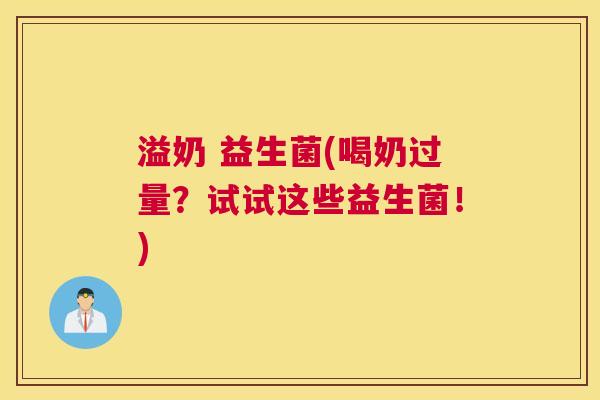 溢奶 益生菌(喝奶过量？试试这些益生菌！)
