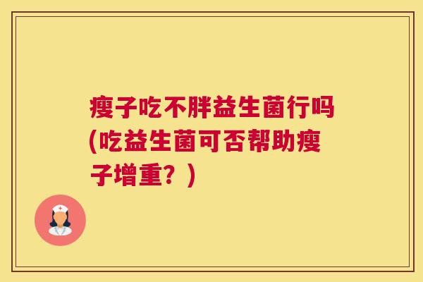 瘦子吃不胖益生菌行吗(吃益生菌可否帮助瘦子增重？)