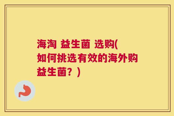 海淘 益生菌 选购(如何挑选有效的海外购益生菌？)