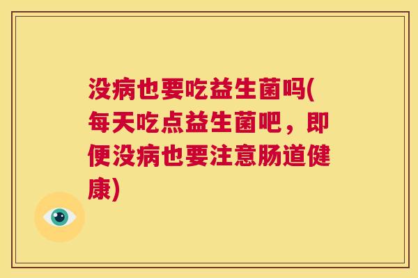 没病也要吃益生菌吗(每天吃点益生菌吧，即便没病也要注意肠道健康)