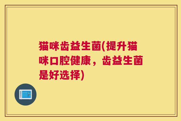 猫咪齿益生菌(提升猫咪口腔健康，齿益生菌是好选择)