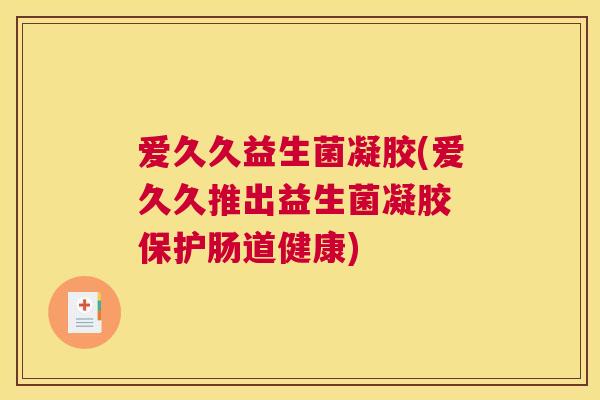 爱久久益生菌凝胶(爱久久推出益生菌凝胶 保护肠道健康)