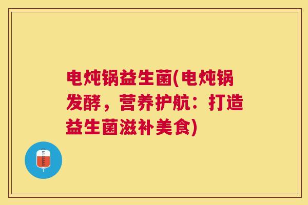 电炖锅益生菌(电炖锅发酵，营养护航：打造益生菌滋补美食)