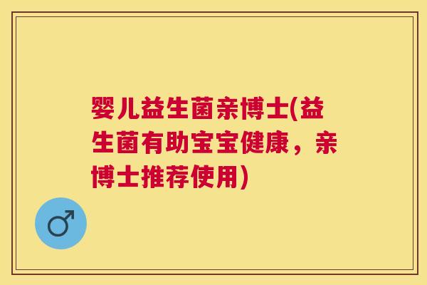 婴儿益生菌亲博士(益生菌有助宝宝健康，亲博士推荐使用)