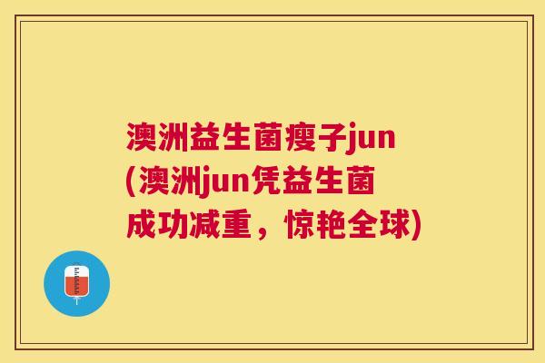澳洲益生菌瘦子jun(澳洲jun凭益生菌成功减重，惊艳全球)