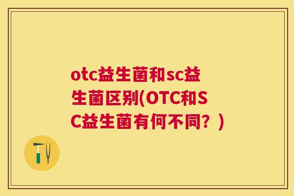 otc益生菌和sc益生菌区别(OTC和SC益生菌有何不同？)
