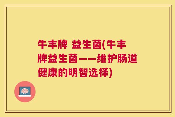 牛丰牌 益生菌(牛丰牌益生菌——维护肠道健康的明智选择)
