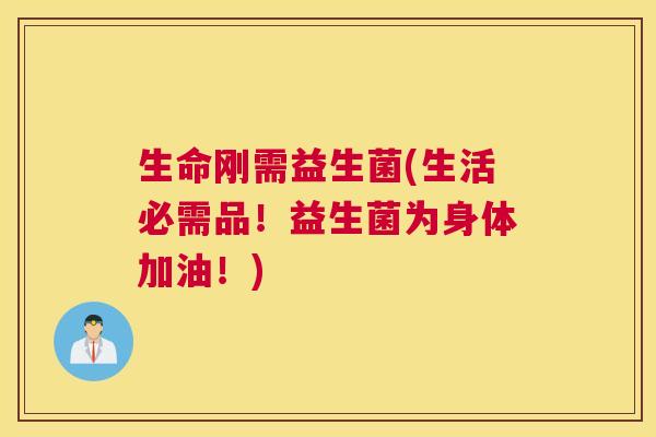 生命刚需益生菌(生活必需品！益生菌为身体加油！)