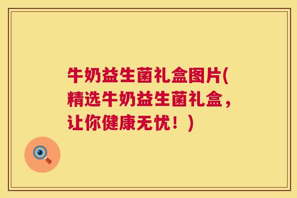 牛奶益生菌礼盒图片(精选牛奶益生菌礼盒，让你健康无忧！)