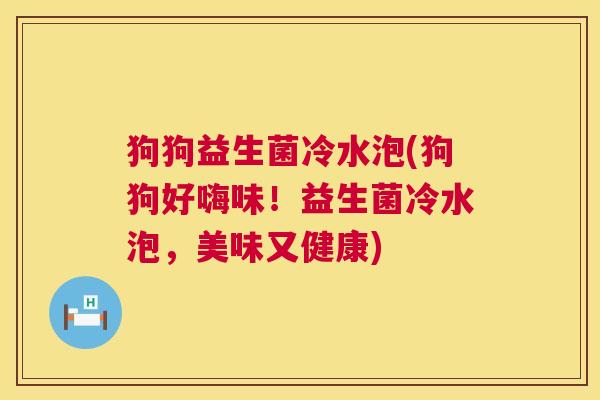 狗狗益生菌冷水泡(狗狗好嗨味！益生菌冷水泡，美味又健康)