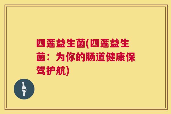 四莲益生菌(四莲益生菌：为你的肠道健康保驾护航)