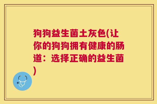 狗狗益生菌土灰色(让你的狗狗拥有健康的肠道：选择正确的益生菌)