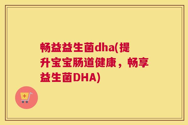 畅益益生菌dha(提升宝宝肠道健康，畅享益生菌DHA)