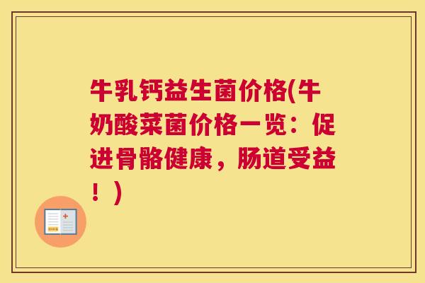 牛乳钙益生菌价格(牛奶酸菜菌价格一览：促进骨骼健康，肠道受益！)