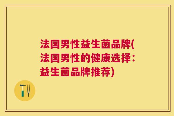 法国男性益生菌品牌(法国男性的健康选择：益生菌品牌推荐)
