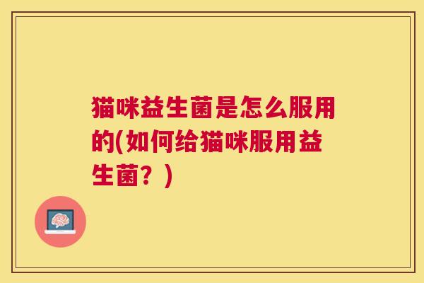 猫咪益生菌是怎么服用的(如何给猫咪服用益生菌？)
