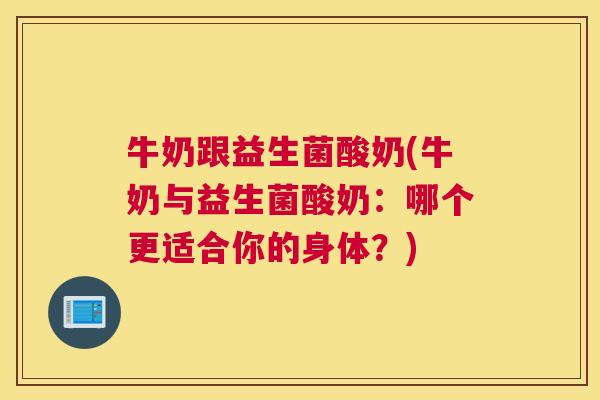 牛奶跟益生菌酸奶(牛奶与益生菌酸奶：哪个更适合你的身体？)