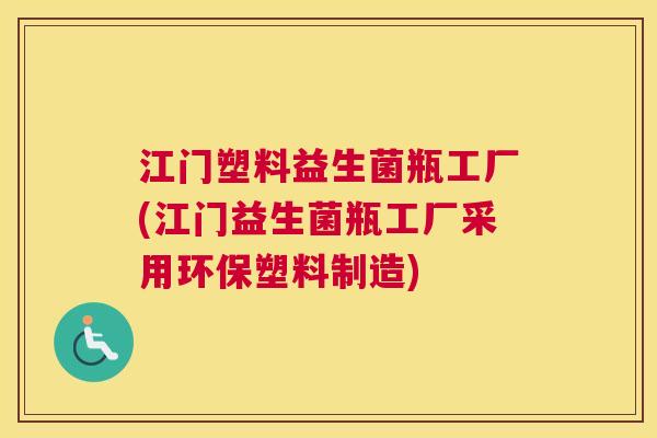 江门塑料益生菌瓶工厂(江门益生菌瓶工厂采用环保塑料制造)