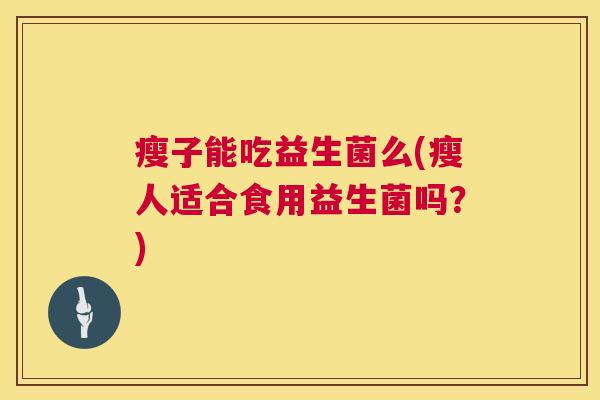 瘦子能吃益生菌么(瘦人适合食用益生菌吗？)