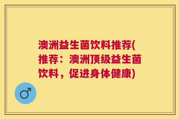 澳洲益生菌饮料推荐(推荐：澳洲顶级益生菌饮料，促进身体健康)