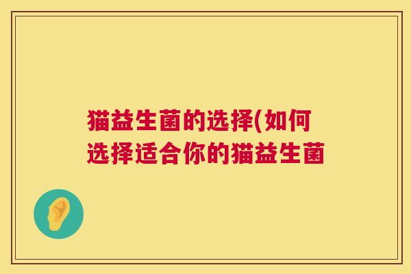 猫益生菌的选择(如何选择适合你的猫益生菌