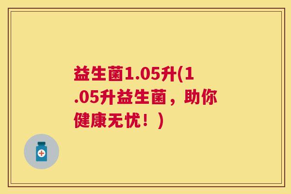 益生菌1.05升(1.05升益生菌，助你健康无忧！)